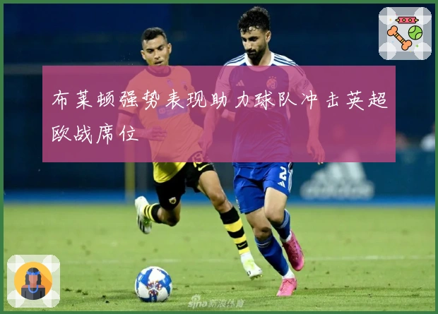 布莱顿强势表现助力球队冲击英超欧战席位