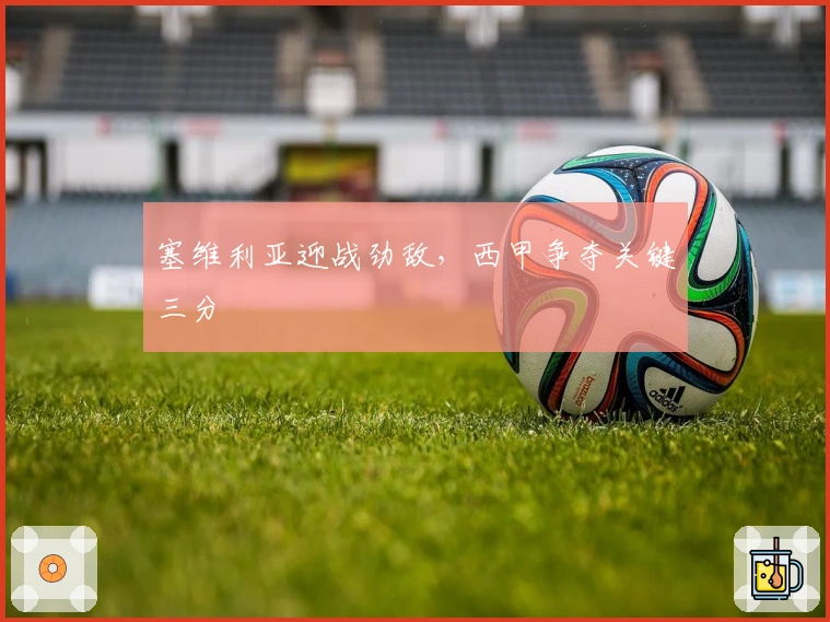 塞维利亚迎战劲敌，西甲争夺关键三分