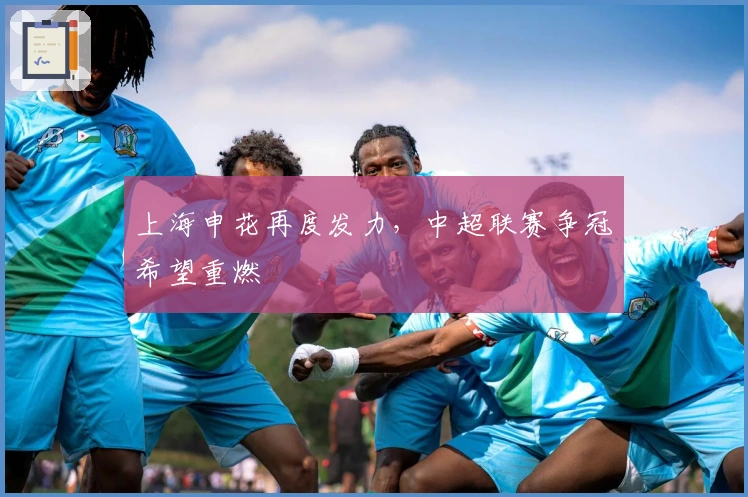 上海申花再度发力，中超联赛争冠希望重燃