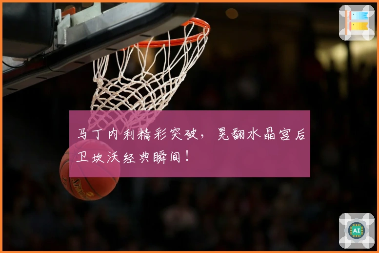 马丁内利精彩突破，晃翻水晶宫后卫坎沃经典瞬间！