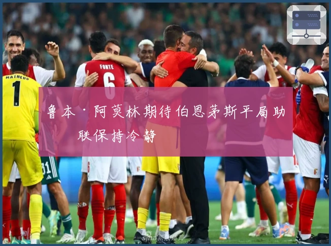 鲁本·阿莫林期待伯恩茅斯平局助曼联保持冷静