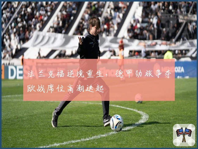 法兰克福逆境重生，德甲劲旅争夺欧战席位高潮迭起