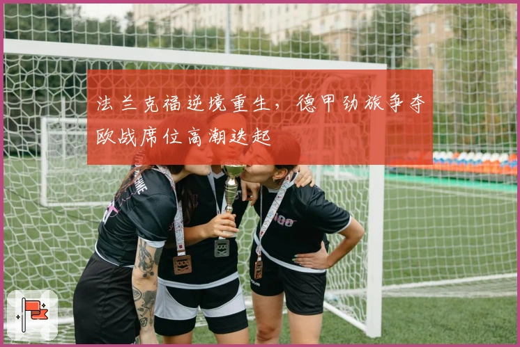 法兰克福逆境重生，德甲劲旅争夺欧战席位高潮迭起