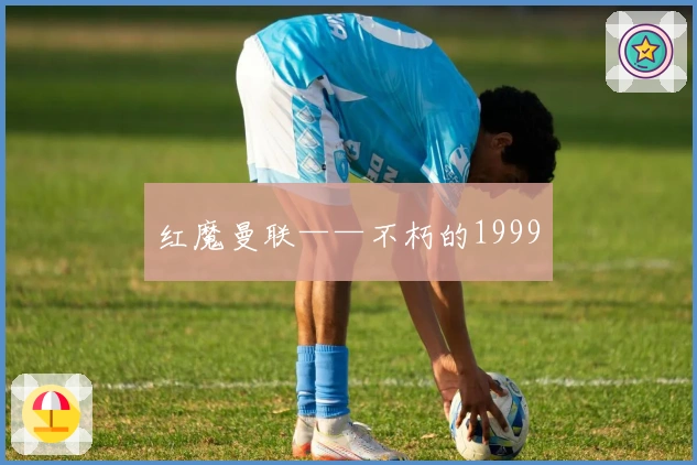 红魔曼联——不朽的1999