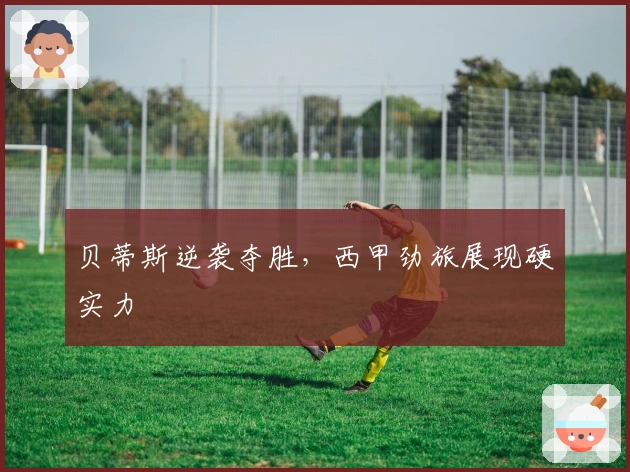 贝蒂斯逆袭夺胜,西甲劲旅展现硬实力