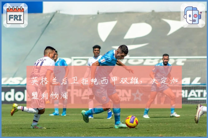 英格兰后卫拒绝西甲双雄，决定加盟利物浦