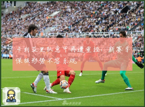 卡利亚里队意甲再遭重挫，新赛季保级形势不容乐观