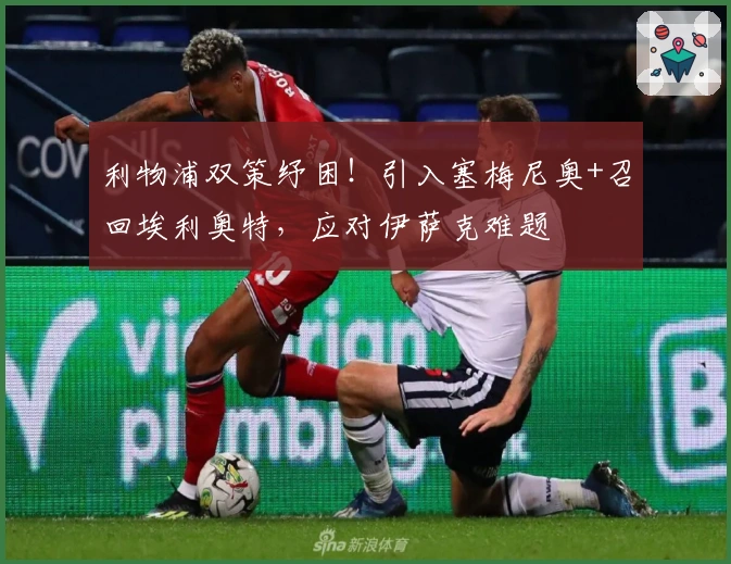 利物浦双策纾困！引入塞梅尼奥+召回埃利奥特，应对伊萨克难题