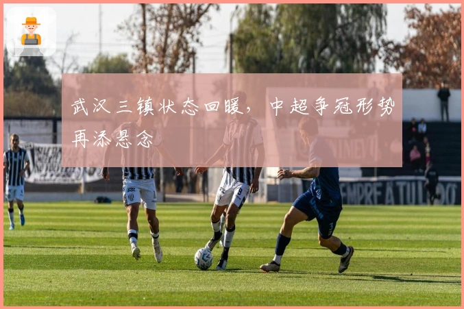 武汉三镇状态回暖，中超争冠形势再添悬念