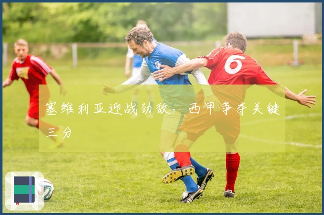 塞维利亚迎战劲敌，西甲争夺关键三分