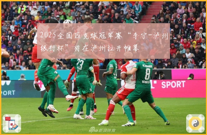 2025全国匹克球冠军赛“李宁-泸州银行杯”将在泸州拉开帷幕