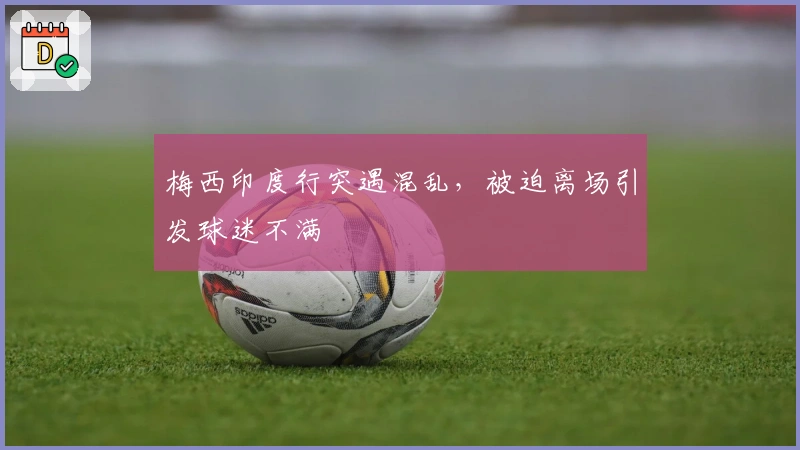 梅西印度行突遇混乱，被迫离场引发球迷不满